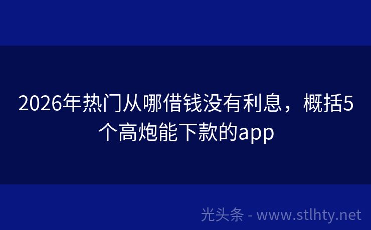 2026年热门从哪借钱没有利息，概括5个高炮能下款的app