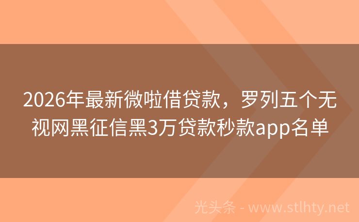 2026年最新微啦借贷款，罗列五个无视网黑征信黑3万贷款秒款app名单