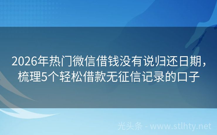 2026年热门微信借钱没有说归还日期，梳理5个轻松借款无征信记录的口子