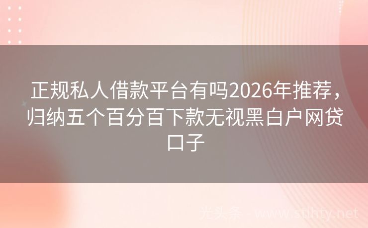 正规私人借款平台有吗2026年推荐，归纳五个百分百下款无视黑白户网贷口子
