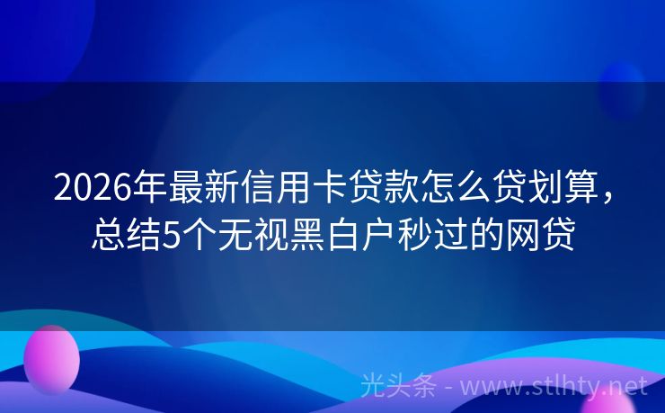 2026年最新信用卡贷款怎么贷划算，总结5个无视黑白户秒过的网贷