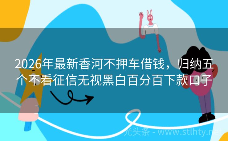 2026年最新香河不押车借钱，归纳五个不看征信无视黑白百分百下款口子