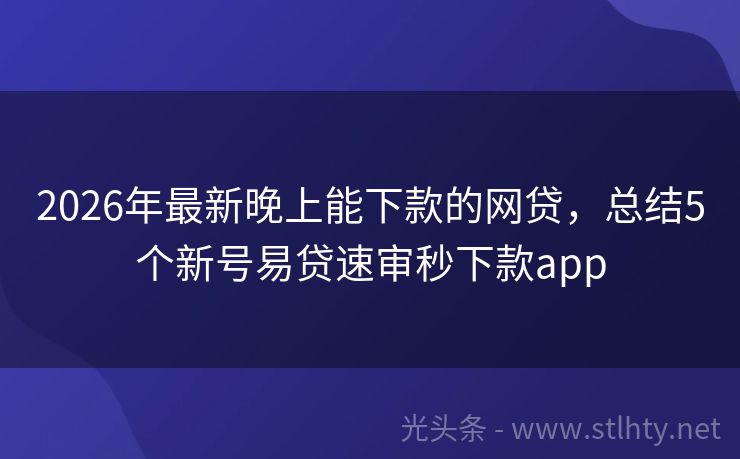2026年最新晚上能下款的网贷，总结5个新号易贷速审秒下款app