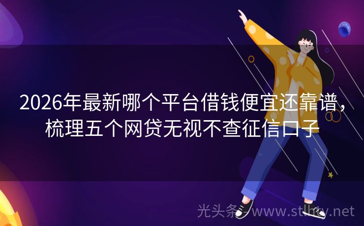 2026年最新哪个平台借钱便宜还靠谱，梳理五个网贷无视不查征信口子