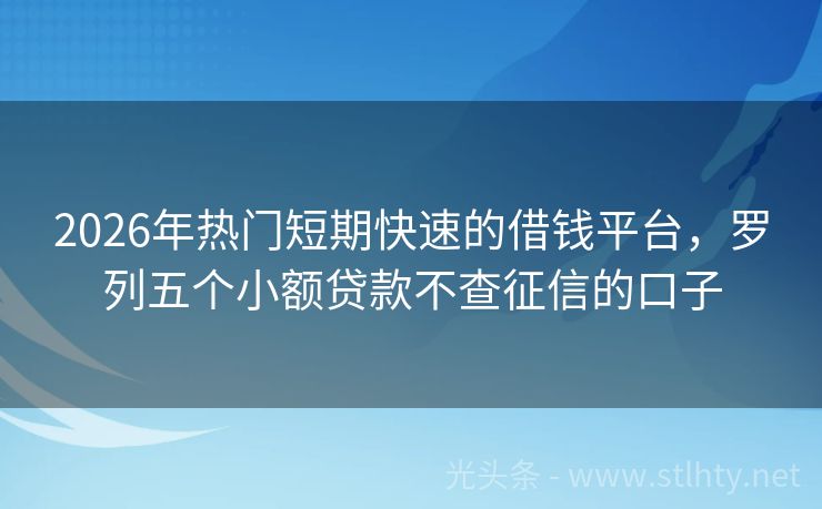 2026年热门短期快速的借钱平台，罗列五个小额贷款不查征信的口子