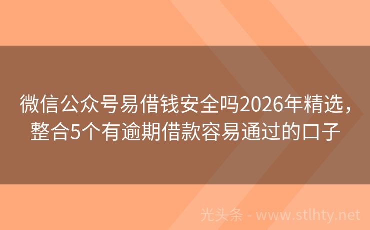 微信公众号易借钱安全吗2026年精选，整合5个有逾期借款容易通过的口子