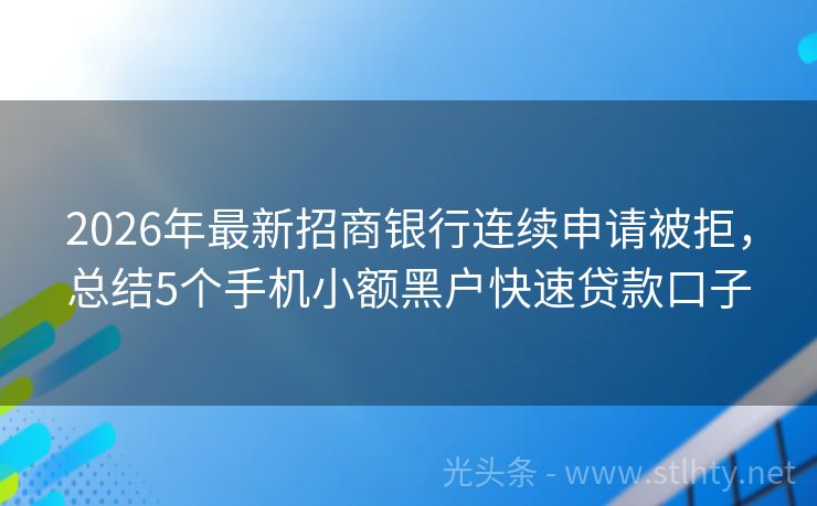 2026年最新招商银行连续申请被拒，总结5个手机小额黑户快速贷款口子