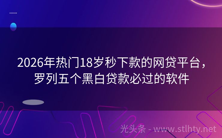 2026年热门18岁秒下款的网贷平台，罗列五个黑白贷款必过的软件