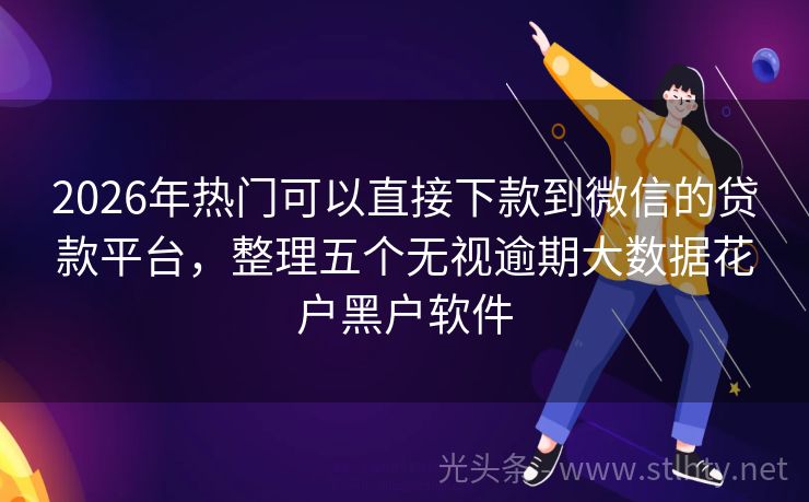 2026年热门可以直接下款到微信的贷款平台，整理五个无视逾期大数据花户黑户软件