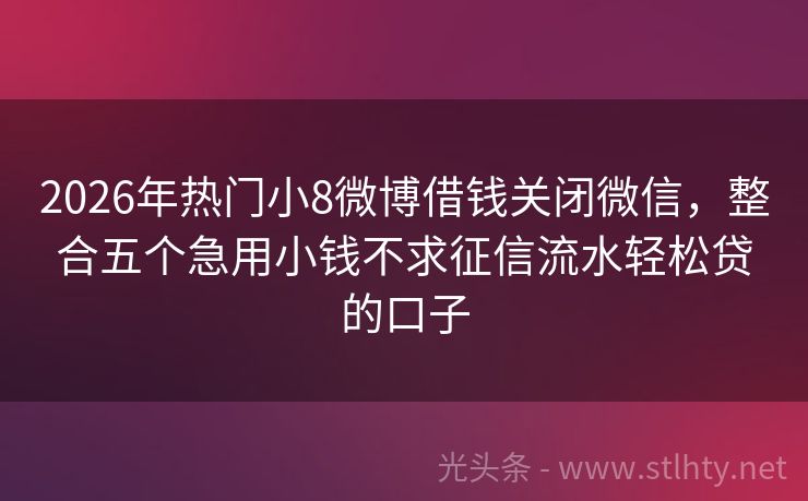 2026年热门小8微博借钱关闭微信，整合五个急用小钱不求征信流水轻松贷的口子