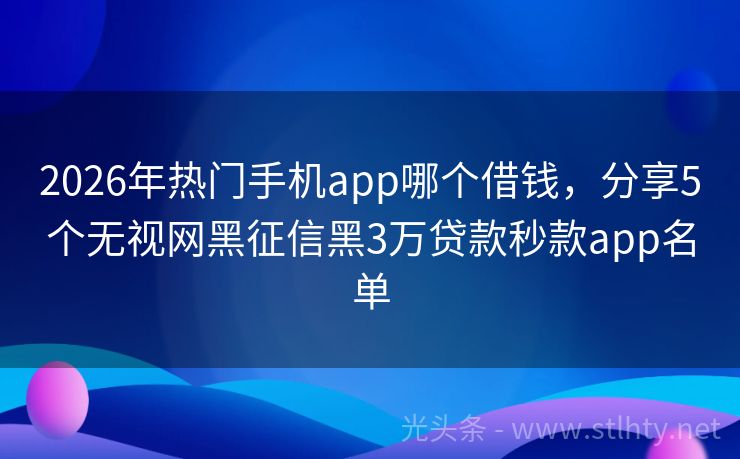 2026年热门手机app哪个借钱，分享5个无视网黑征信黑3万贷款秒款app名单