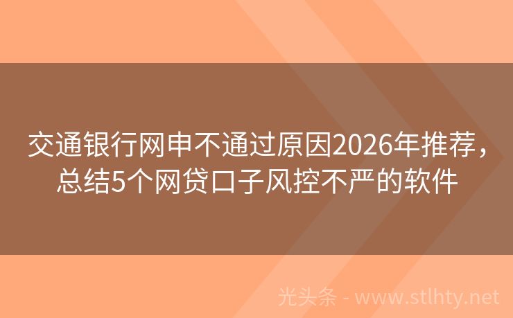 交通银行网申不通过原因2026年推荐，总结5个网贷口子风控不严的软件
