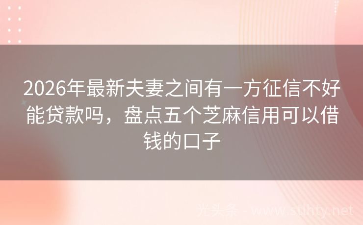2026年最新夫妻之间有一方征信不好能贷款吗，盘点五个芝麻信用可以借钱的口子