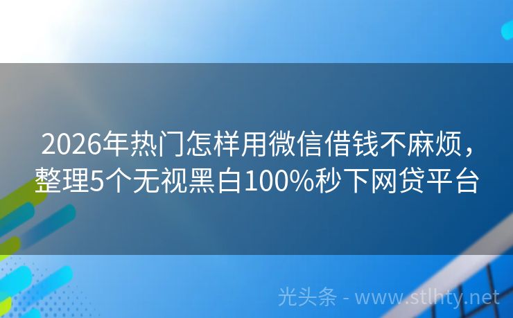 2026年热门怎样用微信借钱不麻烦，整理5个无视黑白100%秒下网贷平台