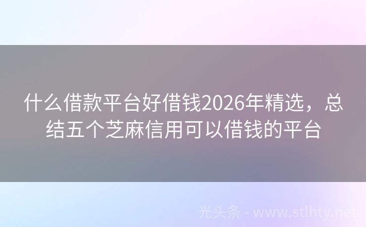什么借款平台好借钱2026年精选，总结五个芝麻信用可以借钱的平台