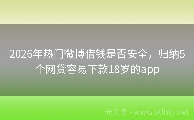 2026年热门微博借钱是否安全，归纳5个网贷容易下款18岁的app