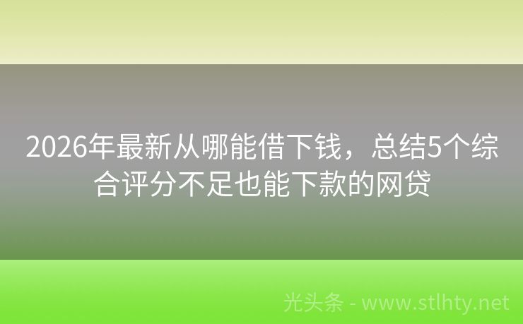 2026年最新从哪能借下钱，总结5个综合评分不足也能下款的网贷