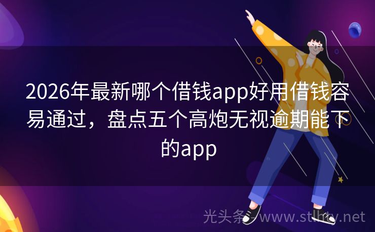 2026年最新哪个借钱app好用借钱容易通过，盘点五个高炮无视逾期能下的app