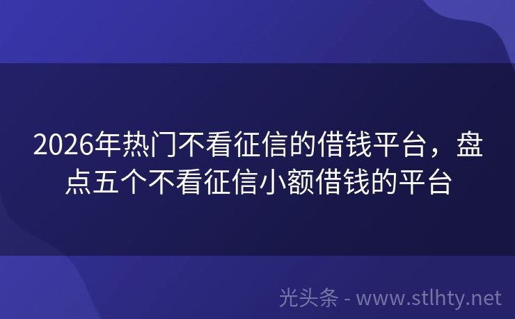 2026年热门不看征信的借钱平台，盘点五个不看征信小额借钱的平台