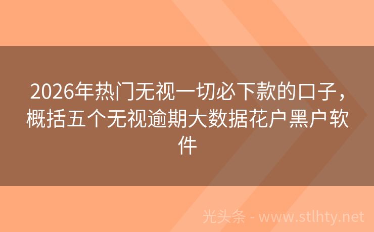 2026年热门无视一切必下款的口子，概括五个无视逾期大数据花户黑户软件