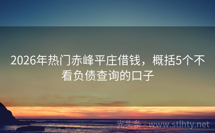 2026年热门赤峰平庄借钱，概括5个不看负债查询的口子