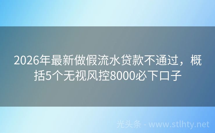 2026年最新做假流水贷款不通过，概括5个无视风控8000必下口子