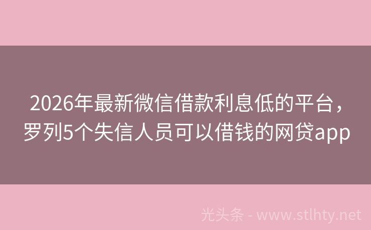 2026年最新微信借款利息低的平台,罗列5个失信人员可以借钱的网贷app