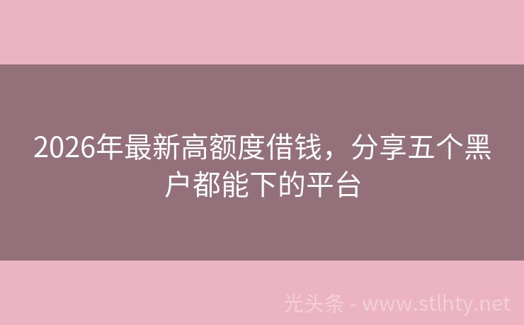 2026年最新高额度借钱，分享五个黑户都能下的平台