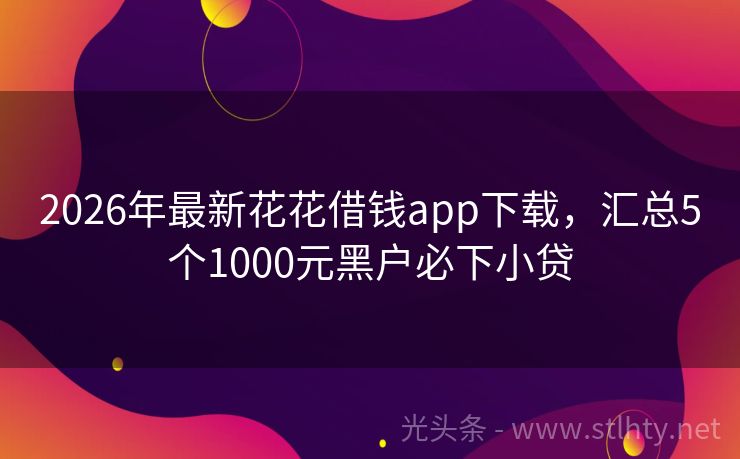 2026年最新花花借钱app下载,汇总5个1000元黑户必下小贷