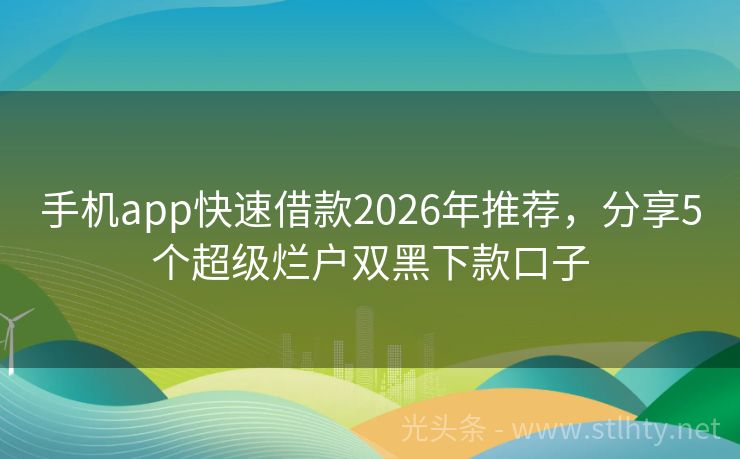 手机app快速借款2026年推荐,分享5个超级烂户双黑下款口子
