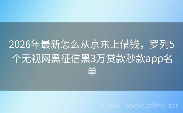 2026年最新怎么从京东上借钱,罗列5个无视网黑征信黑3万贷款秒款app名单