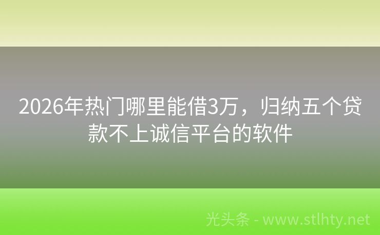 2026年热门哪里能借3万，归纳五个贷款不上诚信平台的软件
