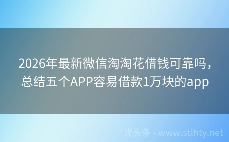 2026年最新微信淘淘花借钱可靠吗，总结五个APP容易借款1万块的app