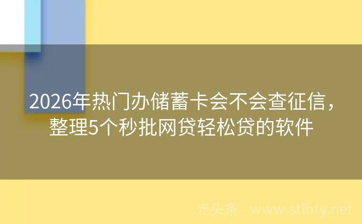 2026年热门办储蓄卡会不会查征信，整理5个秒批网贷轻松贷的软件