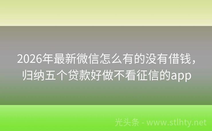 2026年最新微信怎么有的没有借钱，归纳五个贷款好做不看征信的app