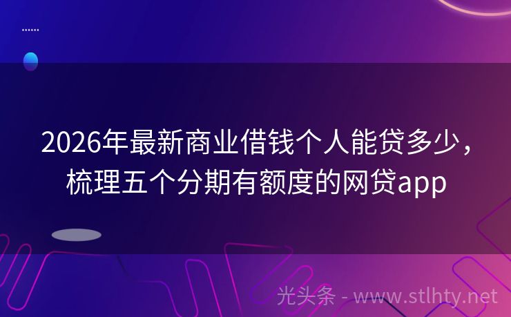 2026年最新商业借钱个人能贷多少，梳理五个分期有额度的网贷app