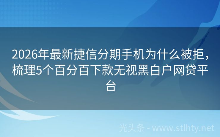 2026年最新捷信分期手机为什么被拒，梳理5个百分百下款无视黑白户网贷平台