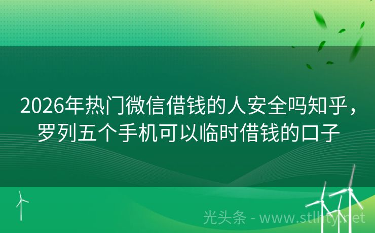 2026年热门微信借钱的人安全吗知乎，罗列五个手机可以临时借钱的口子
