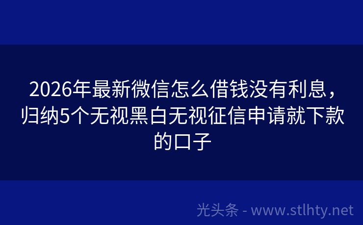2026年最新微信怎么借钱没有利息，归纳5个无视黑白无视征信申请就下款的口子