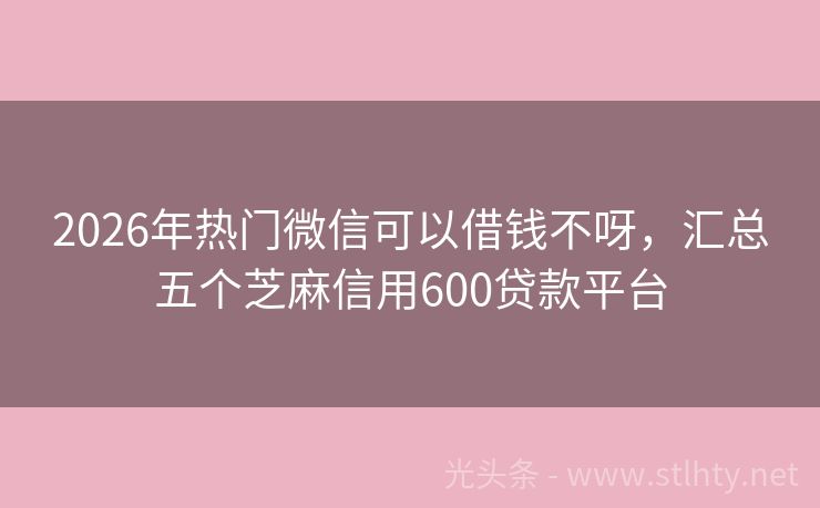 2026年热门微信可以借钱不呀，汇总五个芝麻信用600贷款平台