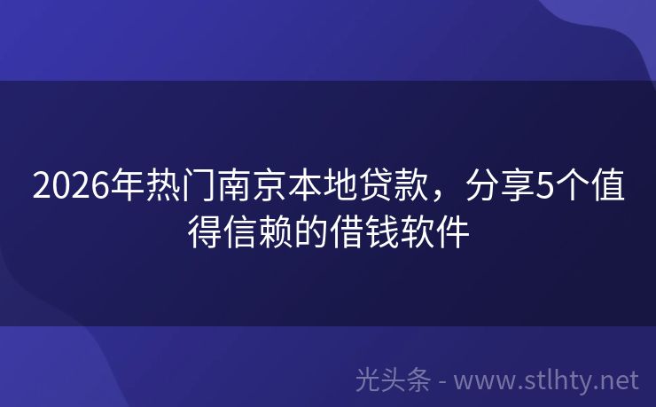 2026年热门南京本地贷款，分享5个值得信赖的借钱软件