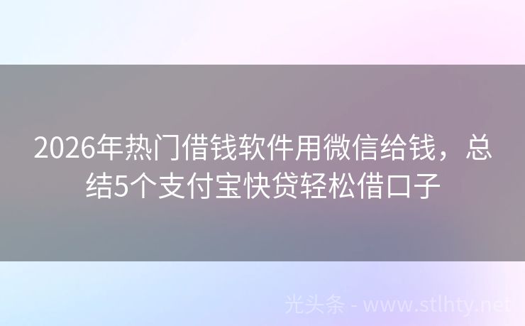 2026年热门借钱软件用微信给钱，总结5个支付宝快贷轻松借口子