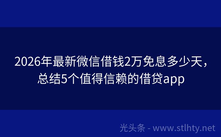 2026年最新微信借钱2万免息多少天，总结5个值得信赖的借贷app