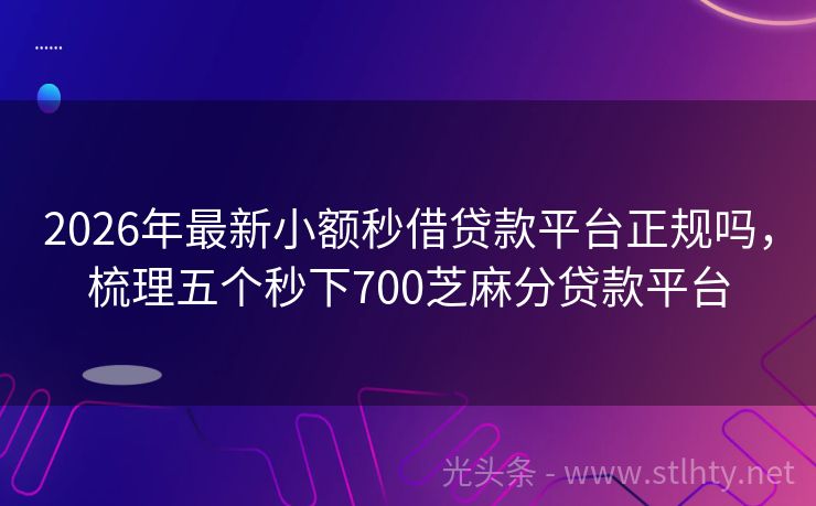 2026年最新小额秒借贷款平台正规吗，梳理五个秒下700芝麻分贷款平台