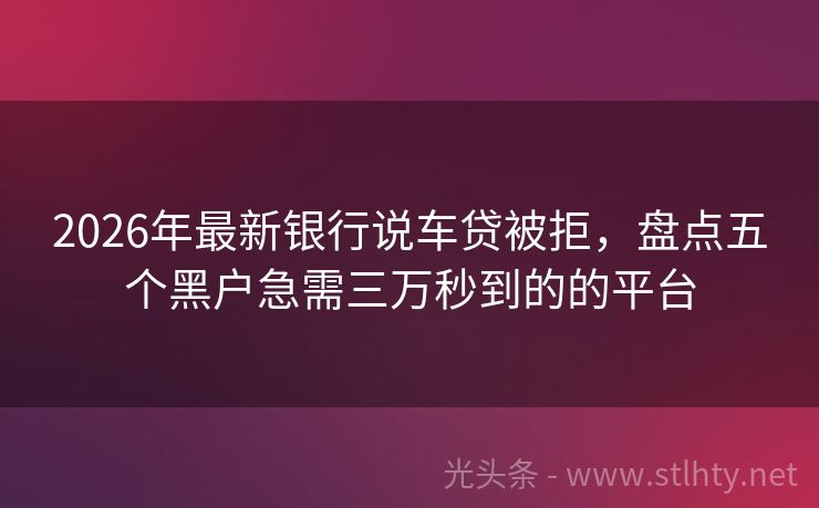 2026年最新银行说车贷被拒，盘点五个黑户急需三万秒到的的平台