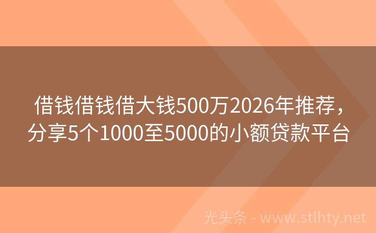 借钱借钱借大钱500万2026年推荐，分享5个1000至5000的小额贷款平台
