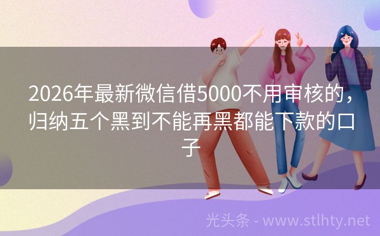 2026年最新微信借5000不用审核的,归纳五个黑到不能再黑都能下款的口子
