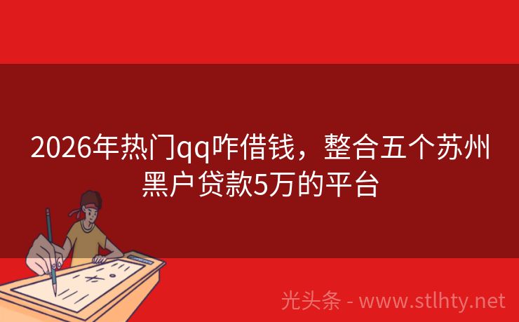 2026年热门qq咋借钱,整合五个苏州黑户贷款5万的平台