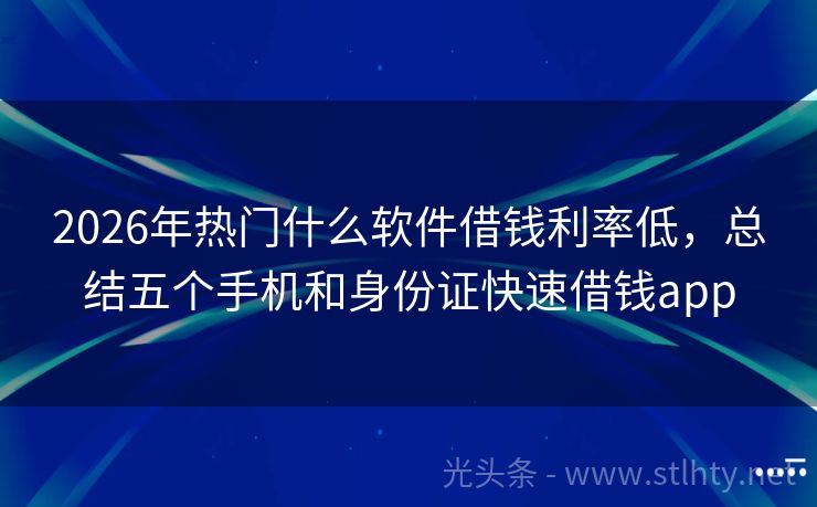 2026年热门什么软件借钱利率低,总结五个手机和身份证快速借钱app