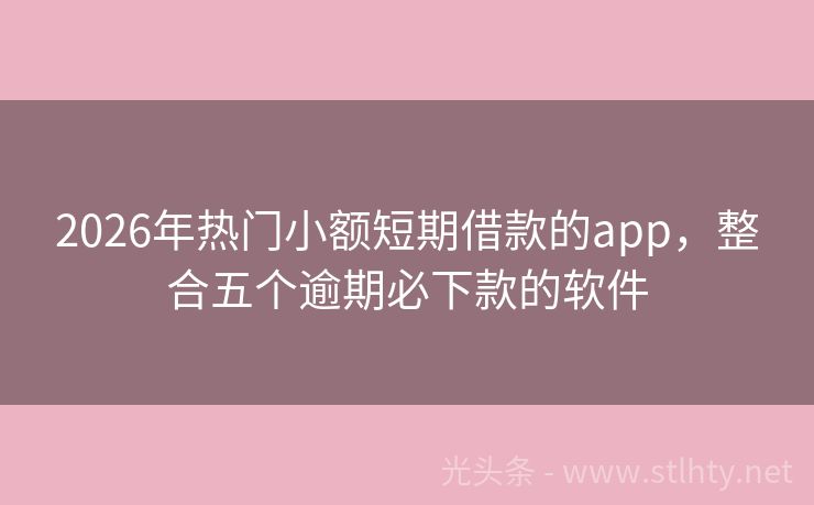 2026年热门小额短期借款的app,整合五个逾期必下款的软件